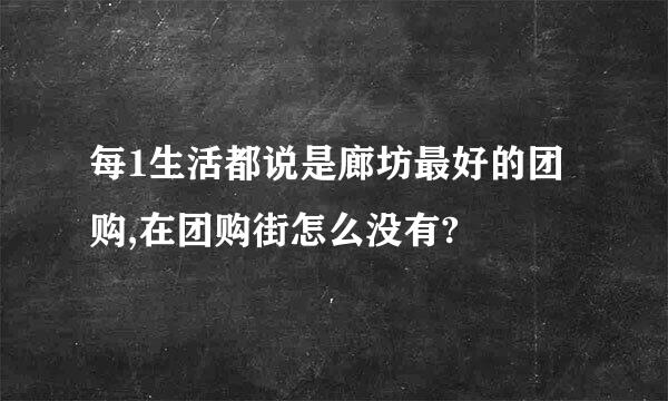 每1生活都说是廊坊最好的团购,在团购街怎么没有?