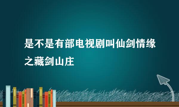 是不是有部电视剧叫仙剑情缘之藏剑山庄