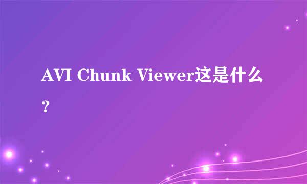 AVI Chunk Viewer这是什么？