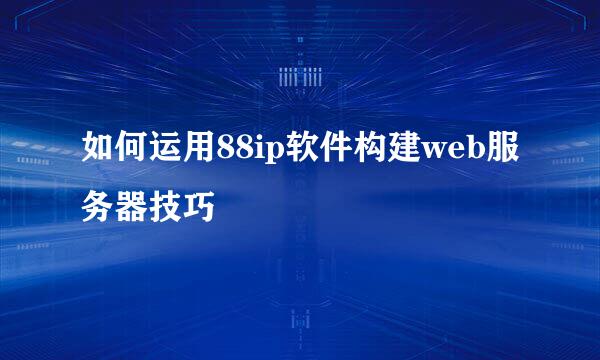 如何运用88ip软件构建web服务器技巧