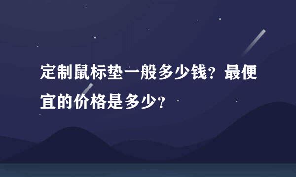 定制鼠标垫一般多少钱？最便宜的价格是多少？