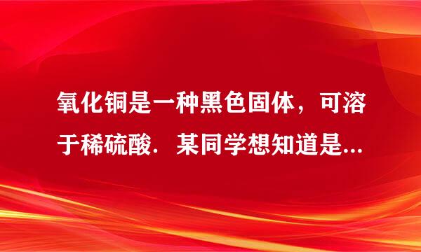 氧化铜是一种黑色固体，可溶于稀硫酸．某同学想知道是稀硫酸的哪种粒子（H2O、H+、SO42-）能使氧化铜溶解