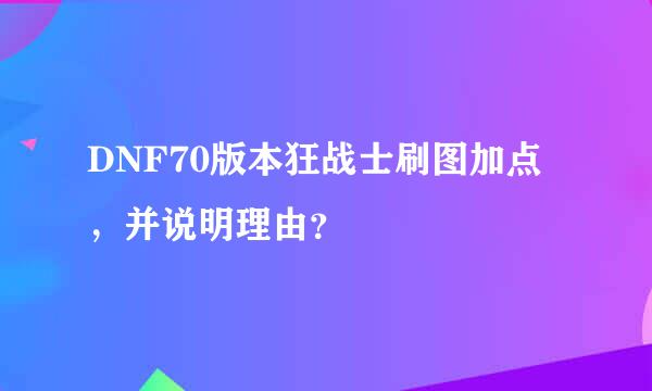 DNF70版本狂战士刷图加点，并说明理由？