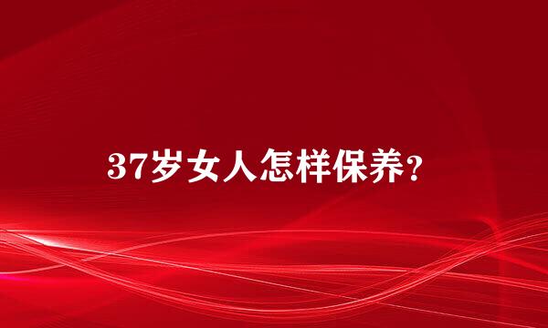 37岁女人怎样保养？