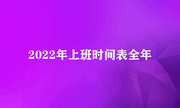 2022年上班时间表全年