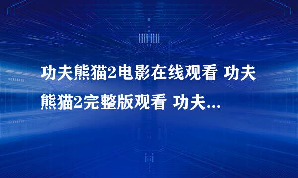 功夫熊猫2电影在线观看 功夫熊猫2完整版观看 功夫熊猫2迅雷下载