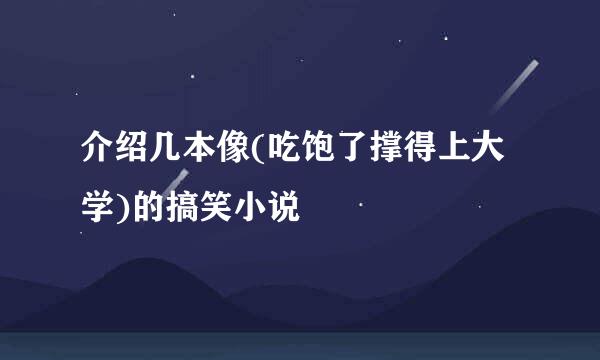 介绍几本像(吃饱了撑得上大学)的搞笑小说