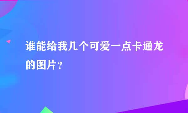 谁能给我几个可爱一点卡通龙的图片？