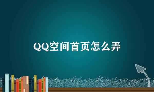 QQ空间首页怎么弄