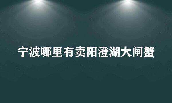 宁波哪里有卖阳澄湖大闸蟹