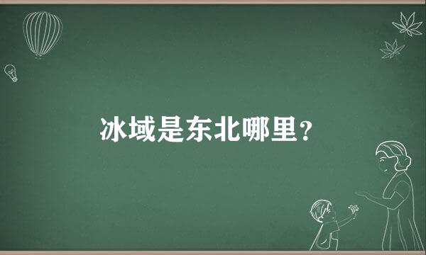 冰域是东北哪里？