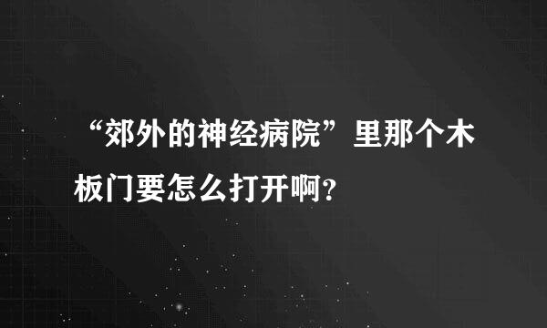 “郊外的神经病院”里那个木板门要怎么打开啊？