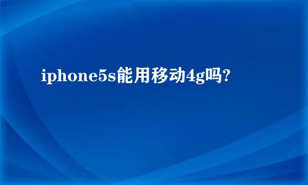 iphone5s能用移动4g吗?