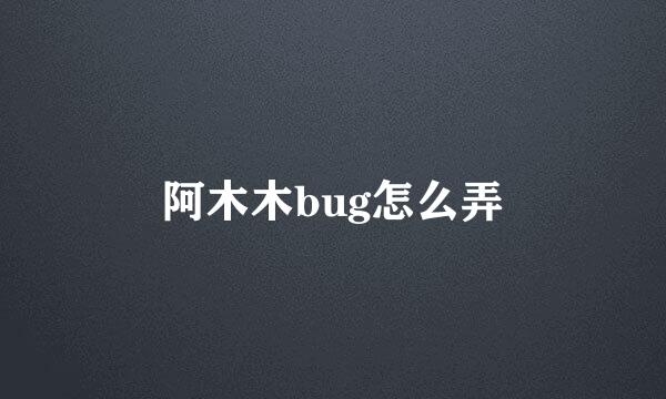 阿木木bug怎么弄