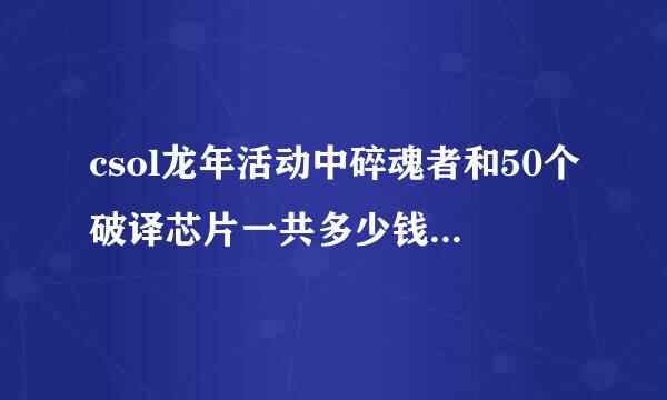 csol龙年活动中碎魂者和50个破译芯片一共多少钱? 能中到恒宇双星吗?