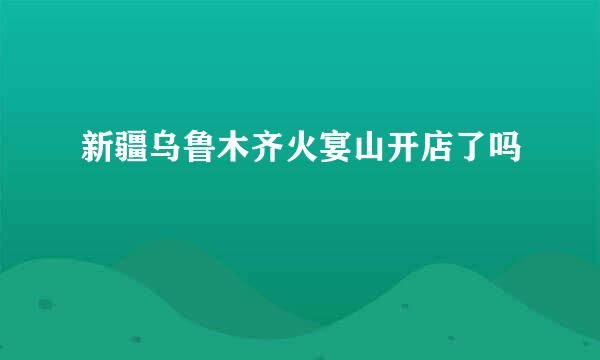 新疆乌鲁木齐火宴山开店了吗