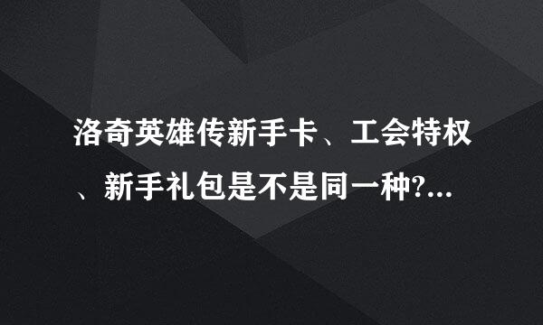 洛奇英雄传新手卡、工会特权、新手礼包是不是同一种?有木有区别?