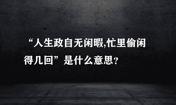 “人生政自无闲暇,忙里偷闲得几回”是什么意思？