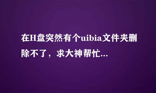 在H盘突然有个uibia文件夹删除不了，求大神帮忙解决！！！