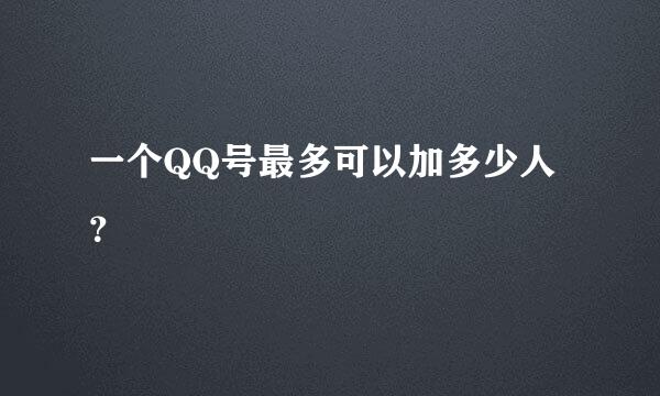 一个QQ号最多可以加多少人？