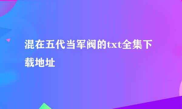 混在五代当军阀的txt全集下载地址