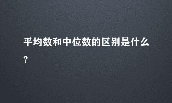 平均数和中位数的区别是什么？