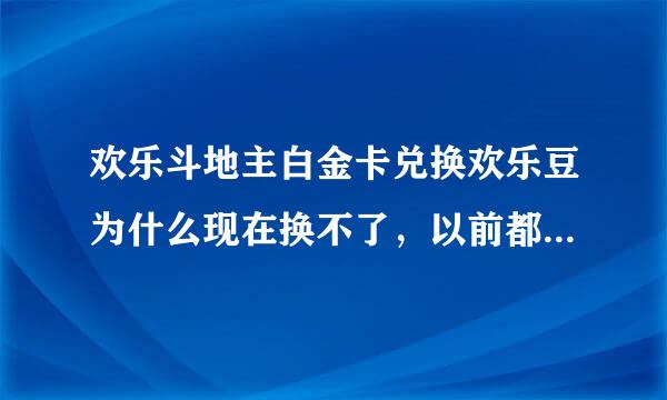 欢乐斗地主白金卡兑换欢乐豆为什么现在换不了，以前都是凌晨12点更新现在为什么不更新了