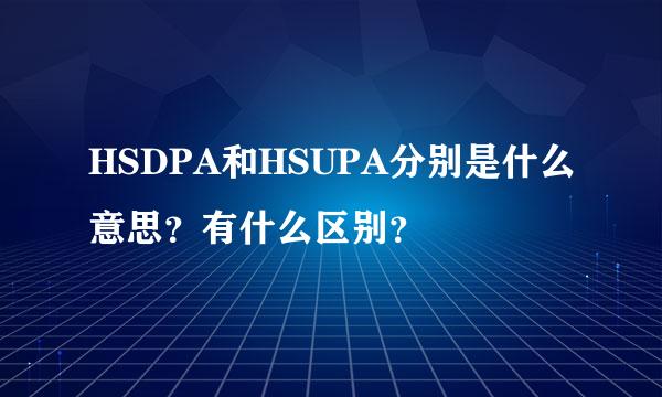 HSDPA和HSUPA分别是什么意思？有什么区别？