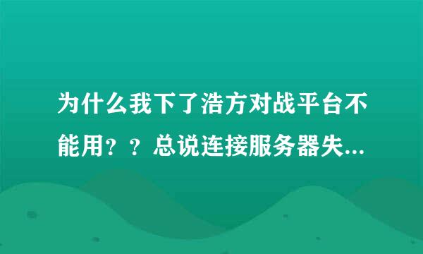 为什么我下了浩方对战平台不能用？？总说连接服务器失败，请查看服务器公告或检查你当地网络环境是否正常