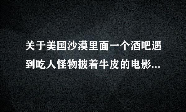 关于美国沙漠里面一个酒吧遇到吃人怪物披着牛皮的电影 主要情景都是在酒吧里面好象叫饕餮什么的