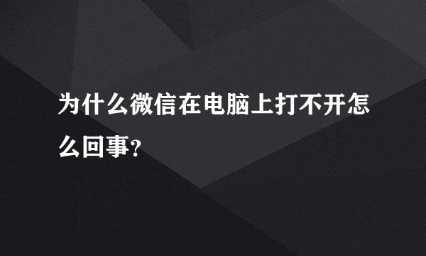 为什么微信在电脑上打不开怎么回事？