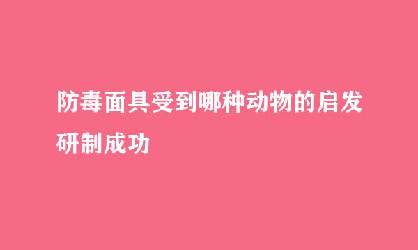 防毒面具受到哪种动物的启发研制成功