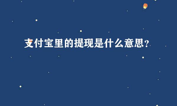 支付宝里的提现是什么意思？