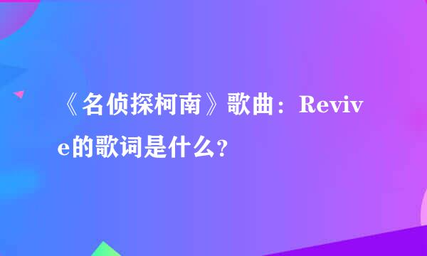 《名侦探柯南》歌曲：Revive的歌词是什么？