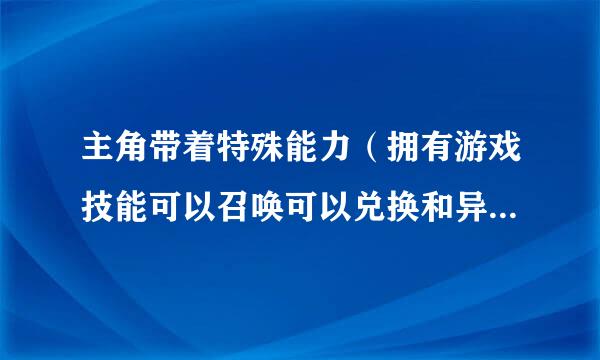 主角带着特殊能力（拥有游戏技能可以召唤可以兑换和异星虫族有基地的）穿越的小说