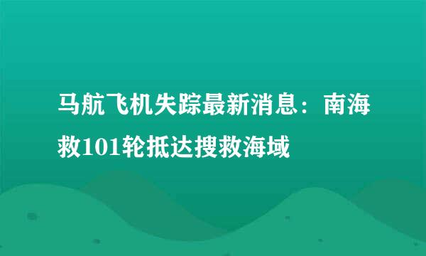 马航飞机失踪最新消息：南海救101轮抵达搜救海域