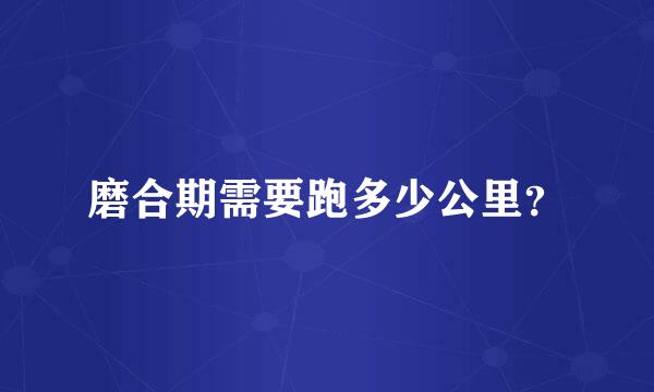 磨合期需要跑多少公里？