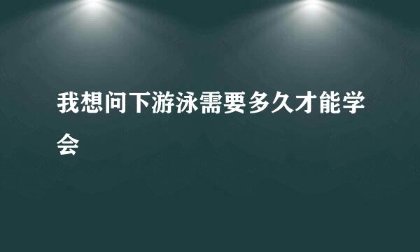 我想问下游泳需要多久才能学会