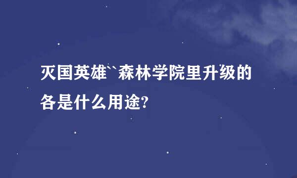 灭国英雄``森林学院里升级的各是什么用途?