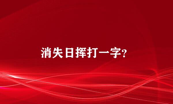 消失日挥打一字？