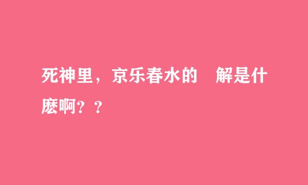 死神里，京乐春水的卍解是什麽啊？？