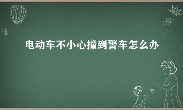 电动车不小心撞到警车怎么办