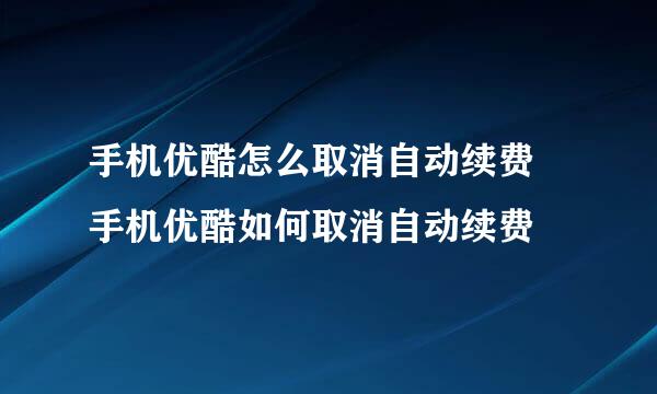 手机优酷怎么取消自动续费 手机优酷如何取消自动续费