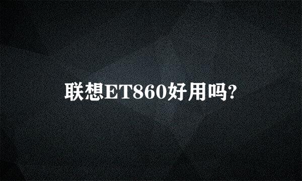 联想ET860好用吗?