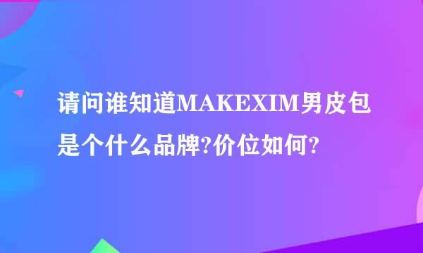 请问谁知道MAKEXIM男皮包是个什么品牌?价位如何?