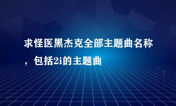 求怪医黑杰克全部主题曲名称，包括2i的主题曲