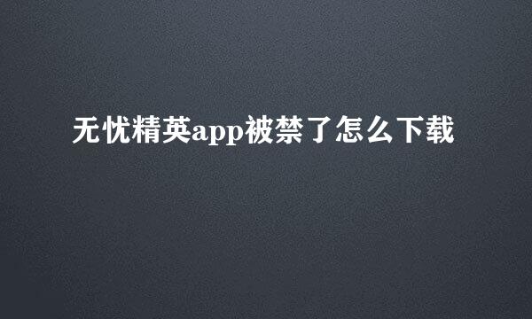 无忧精英app被禁了怎么下载