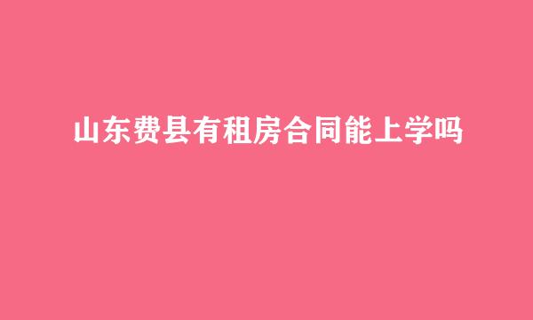 山东费县有租房合同能上学吗