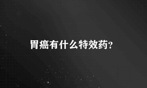 胃癌有什么特效药？