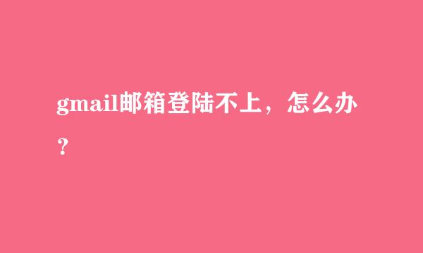 gmail邮箱登陆不上，怎么办？